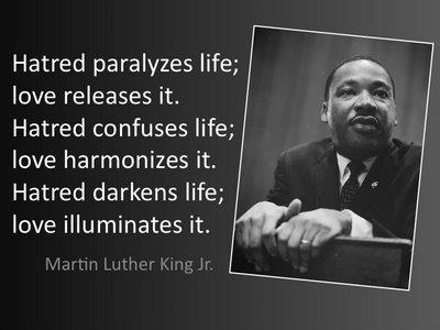 Hatred-paralyzes-life-love-releases-it.-Hatred-confuses-life-love-harmonizes-it.-Hatred-darkens-life-love-illuminates-it-quote-Martin-Luther-King-jr[1]